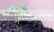 如何防止游戏账号被盗：一个全方位的安全防护指南