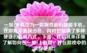 一加1手机作为一款高性能的智能手机，在游戏中表现出色，同时也提供了多种便捷的截屏方式。下面，我们就来详细了解如何在一加1上截屏，并在游戏中的实际使用。