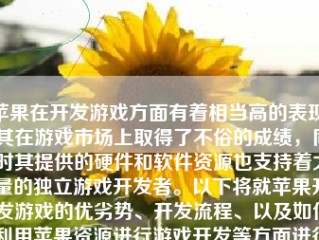 苹果在开发游戏方面有着相当高的表现，其在游戏市场上取得了不俗的成绩，同时其提供的硬件和软件资源也支持着大量的独立游戏开发者。以下将就苹果开发游戏的优劣势、开发流程、以及如何利用苹果资源进行游戏开发等方面进行详细阐述。