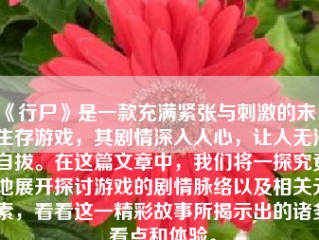 《行尸》是一款充满紧张与刺激的末日生存游戏，其剧情深入人心，让人无法自拔。在这篇文章中，我们将一探究竟地展开探讨游戏的剧情脉络以及相关元素，看看这一精彩故事所揭示出的诸多看点和体验。