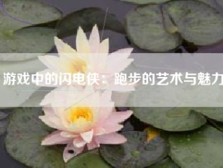 游戏中的闪电侠：跑步的艺术与魅力