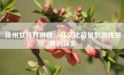 徐州女孩打游戏：从文化背景到游戏世界的探索