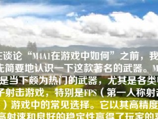 在谈论“M4A1在游戏中如何”之前，我们先简要地认识一下这款著名的武器。M4A1是当下颇为热门的武器，尤其是各类电子射击游戏，特别是FPS（第一人称射击）游戏中的常见选择。它以其高精度、高射速和良好的稳定性赢得了玩家的喜爱。那么，在游戏中，M4A1的表现如何呢？