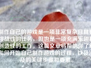 制作自己的游戏是一项非常复杂且具有挑战性的任务，但也是一项充满乐趣和创造性的工作。这篇文章将帮助你了解如何开始自己制作游戏的过程，以及涉及的关键步骤和要素。