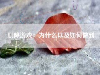 删除游戏：为什么以及如何做到