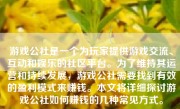 游戏公社是一个为玩家提供游戏交流、互动和娱乐的社区平台。为了维持其运营和持续发展，游戏公社需要找到有效的盈利模式来赚钱。本文将详细探讨游戏公社如何赚钱的几种常见方式。