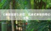 《秘密花园》游戏：沉浸式体验的奇幻之旅