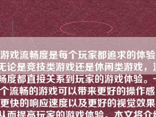 游戏流畅度是每个玩家都追求的体验，无论是竞技类游戏还是休闲类游戏，流畅度都直接关系到玩家的游戏体验。一个流畅的游戏可以带来更好的操作感、更快的响应速度以及更好的视觉效果，从而提高玩家的游戏体验。本文将介绍如何通过一系列方法让游戏变得非常流畅。