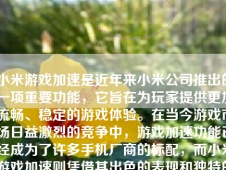 小米游戏加速是近年来小米公司推出的一项重要功能，它旨在为玩家提供更加流畅、稳定的游戏体验。在当今游戏市场日益激烈的竞争中，游戏加速功能已经成为了许多手机厂商的标配，而小米游戏加速则凭借其出色的表现和独特的优势，在众多手机游戏加速功能中脱颖而出。本文将从多个方面对小米游戏加速进行详细的介绍和评价。