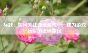 标题：如何关注腾讯游戏——成为游戏玩家的正确路径