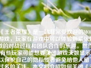 《王者荣耀》是一款非常受欢迎的MOBA游戏，玩家在游戏中可以体验到紧张刺激的对战过程和团队合作的乐趣。然而，有些玩家可能想要关闭游戏天数显示，以保护自己的隐私或者避免给他人留下过多的关注。本文将介绍如何关闭《王者荣耀》游戏天数，并探讨关闭游戏天数的意义和影响。