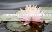 《游戏武则天》：跨越时空的女性传奇