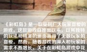 《彩虹岛》是一款受到广大玩家喜爱的游戏，这款游戏自推出以来，以其独特的玩法和精美的画面赢得了无数玩家的喜爱。然而，随着游戏的深入和玩家的需求不断增长，关于在彩虹岛游戏中花钱的问题也逐渐成为了一个备受关注的话题。下面我们就来详细探讨一下彩虹岛游戏花钱的相关问题。