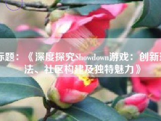 标题：《深度探究Showdown游戏：创新玩法、社区构建及独特魅力》