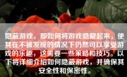 隐蔽游戏，即如何将游戏隐藏起来，使其在不被发现的情况下仍然可以享受游戏的乐趣，这需要一些策略和技巧。以下将详细介绍如何隐蔽游戏，并确保其安全性和保密性。