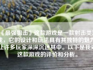 《最强狙击》这款游戏是一款射击类游戏，它的设计和玩法具有其独特的魅力，让许多玩家深深沉迷其中。以下是我对这款游戏的评价和分析。