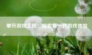 攀升游戏主机：探索新一代游戏体验