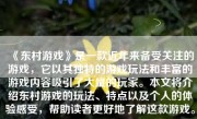 《东村游戏》是一款近年来备受关注的游戏，它以其独特的游戏玩法和丰富的游戏内容吸引了大量的玩家。本文将介绍东村游戏的玩法、特点以及个人的体验感受，帮助读者更好地了解这款游戏。