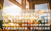 游戏行业作为近年来快速发展的产业之一，吸引了大量的游戏开发人员、策划人员、美术设计师等各类人才。随着行业的不断发展，游戏人员的待遇也得到了不断的提升和改善。本文将探讨游戏人员的待遇情况。