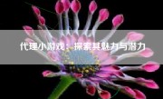 代理小游戏：探索其魅力与潜力