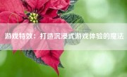 游戏特效：打造沉浸式游戏体验的魔法
