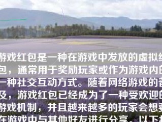 游戏红包是一种在游戏中发放的虚拟红包，通常用于奖励玩家或作为游戏内的一种社交互动方式。随着网络游戏的普及，游戏红包已经成为了一种受欢迎的游戏机制，并且越来越多的玩家会想要在游戏中与其他好友进行分享。以下将介绍如何在游戏中发给好友游戏红包，并以足够的细节帮助您写出一篇不少于500-1000字的文章。