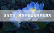 迷你游戏：从娱乐到自我探索的魅力