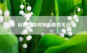 标题：如何举报游戏平台