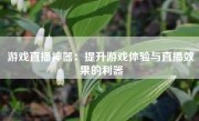 游戏直播神器：提升游戏体验与直播效果的利器