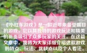 《小红车游戏》是一款近年来备受瞩目的游戏，它以其独特的游戏玩法和精美的画面吸引了众多玩家的关注。在这篇文章中，我将为大家详细介绍这款游戏的特点、玩法、优缺点以及个人看法。