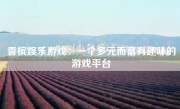香槟娱乐游戏：一个多元而富有趣味的游戏平台