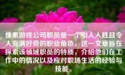 像素游戏公司职员是一个引人入胜且令人充满好奇的职业角色，这一文章旨在探索该领域职员的特质，介绍他们在工作中的情况以及应对职场生活的经验与技能。