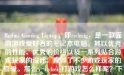 Redmi Gaming Laptop，即redmig，是一款面向游戏爱好者的笔记本电脑。其以优秀的性能、优秀的价格以及一系列贴合游戏玩家的设计，赢得了不少游戏玩家的喜爱。那么，redmig打游戏怎么样呢？下面就为大家详细分析一下。