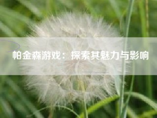 帕金森游戏：探索其魅力与影响