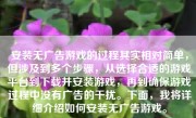 安装无广告游戏的过程其实相对简单，但涉及到多个步骤，从选择合适的游戏平台到下载并安装游戏，再到确保游戏过程中没有广告的干扰。下面，我将详细介绍如何安装无广告游戏。