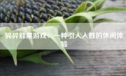 碎碎鲜果游戏：一种引人入胜的休闲体验