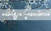 新浪游戏与上海：一次探索与合作的盛宴