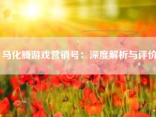 马化腾游戏营销号：深度解析与评价