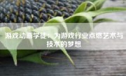 游戏动画学徒：为游戏行业点燃艺术与技术的梦想