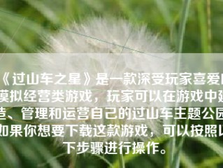 《过山车之星》是一款深受玩家喜爱的模拟经营类游戏，玩家可以在游戏中建造、管理和运营自己的过山车主题公园。如果你想要下载这款游戏，可以按照以下步骤进行操作。