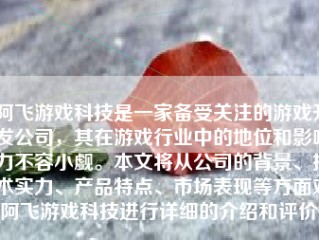 阿飞游戏科技是一家备受关注的游戏开发公司，其在游戏行业中的地位和影响力不容小觑。本文将从公司的背景、技术实力、产品特点、市场表现等方面对阿飞游戏科技进行详细的介绍和评价。