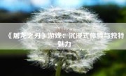 《屠龙之刃》游戏：沉浸式体验与独特魅力