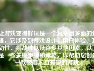 让游戏变得好玩是一个复杂且多面的过程，它涉及到游戏设计、用户体验、互动性、挑战性以及许多其他因素。以下是一些关键步骤和策略，以帮助您创建一款吸引人且有趣的游戏。