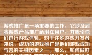 游戏推广是一项重要的工作，它涉及到将游戏产品推广给潜在用户，并吸引他们进行游戏体验。对于许多游戏开发者来说，成功的游戏推广是他们游戏成功与否的关键因素之一。那么，如何做好游戏推广呢？下面我将从几个方面进行详细的阐述。