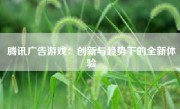 腾讯广告游戏：创新与趋势下的全新体验
