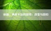 标题：两年不玩的游戏：改变与回归