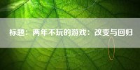 标题：两年不玩的游戏：改变与回归