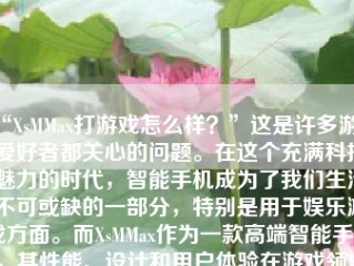 “XsMMax打游戏怎么样？”这是许多游戏爱好者都关心的问题。在这个充满科技魅力的时代，智能手机成为了我们生活不可或缺的一部分，特别是用于娱乐游戏方面。而XsMMax作为一款高端智能手机，其性能、设计和用户体验在游戏领域具有很大的吸引力。下面就让我们详细探究一下XsMMax打游戏的实力吧。