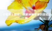 《镇邪》游戏：探索神秘世界的冒险之旅