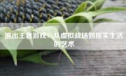 退出王者游戏：从虚拟战场到现实生活的艺术